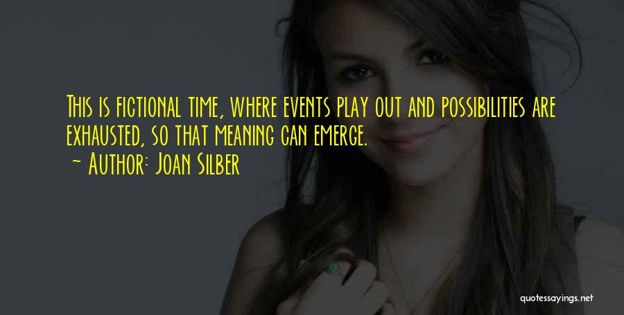 Joan Silber Quotes: This Is Fictional Time, Where Events Play Out And Possibilities Are Exhausted, So That Meaning Can Emerge.