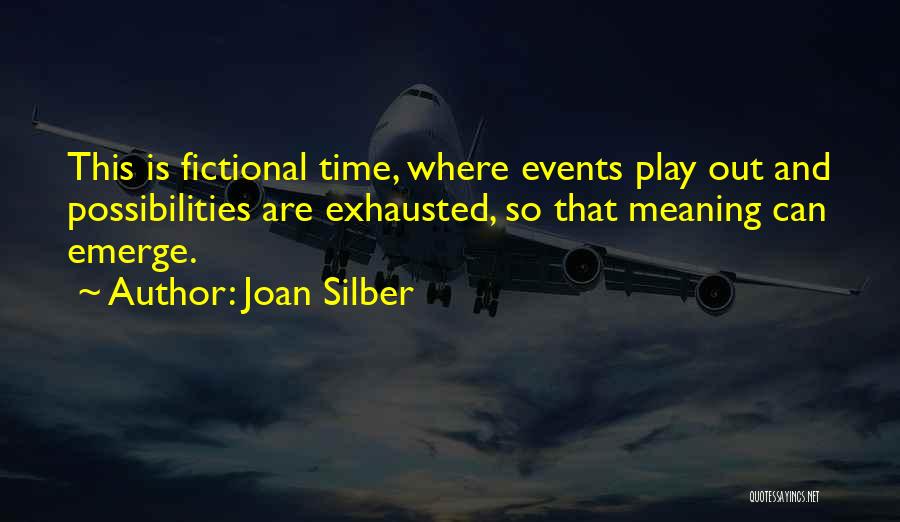 Joan Silber Quotes: This Is Fictional Time, Where Events Play Out And Possibilities Are Exhausted, So That Meaning Can Emerge.