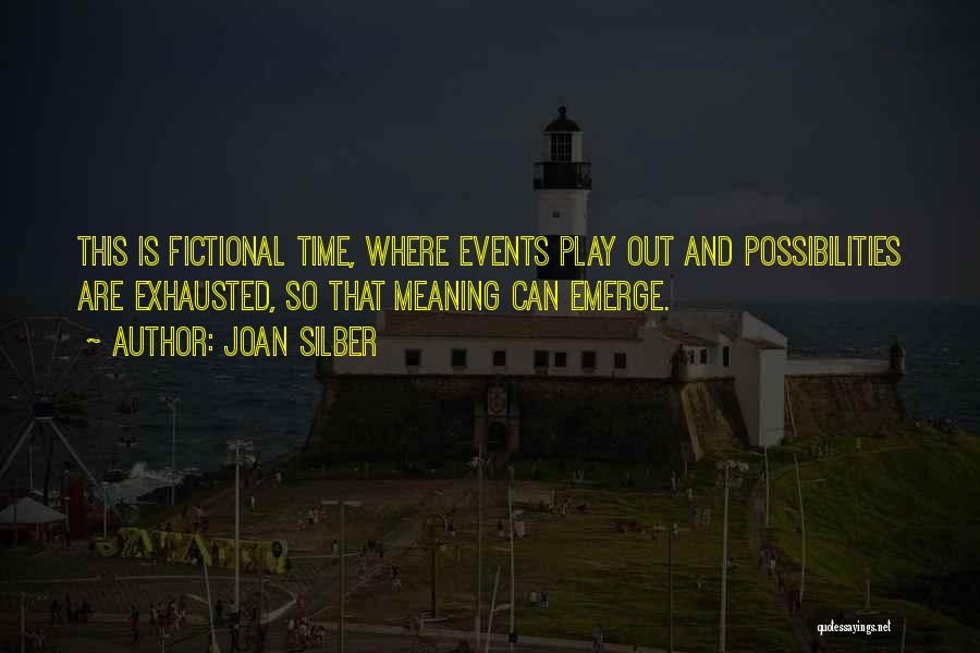 Joan Silber Quotes: This Is Fictional Time, Where Events Play Out And Possibilities Are Exhausted, So That Meaning Can Emerge.