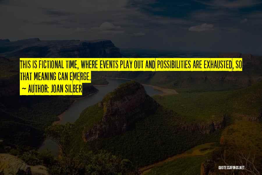 Joan Silber Quotes: This Is Fictional Time, Where Events Play Out And Possibilities Are Exhausted, So That Meaning Can Emerge.