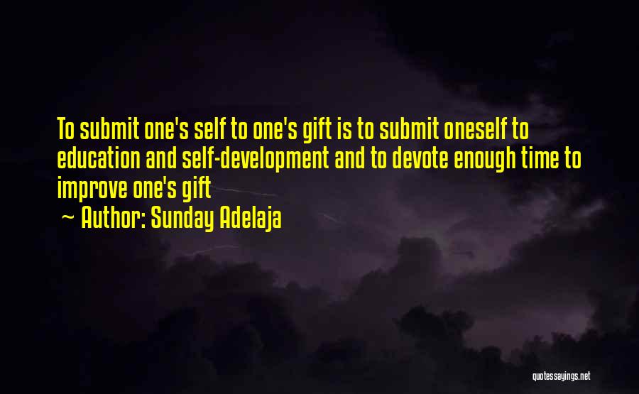 Sunday Adelaja Quotes: To Submit One's Self To One's Gift Is To Submit Oneself To Education And Self-development And To Devote Enough Time