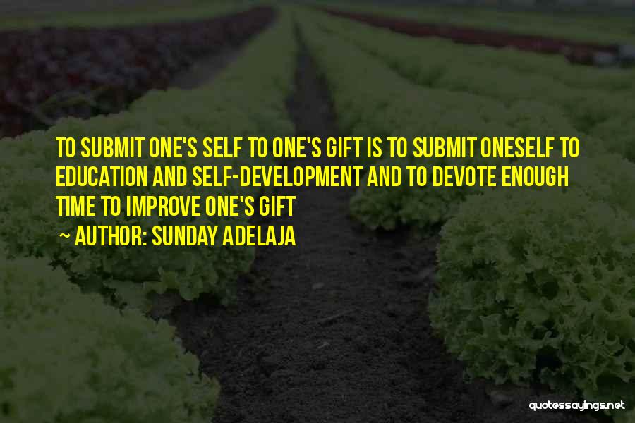 Sunday Adelaja Quotes: To Submit One's Self To One's Gift Is To Submit Oneself To Education And Self-development And To Devote Enough Time