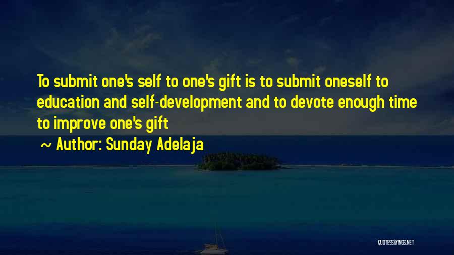 Sunday Adelaja Quotes: To Submit One's Self To One's Gift Is To Submit Oneself To Education And Self-development And To Devote Enough Time