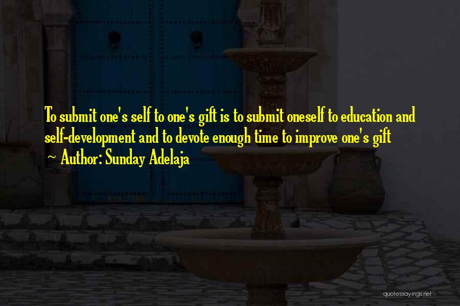 Sunday Adelaja Quotes: To Submit One's Self To One's Gift Is To Submit Oneself To Education And Self-development And To Devote Enough Time