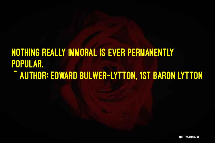 Edward Bulwer-Lytton, 1st Baron Lytton Quotes: Nothing Really Immoral Is Ever Permanently Popular.