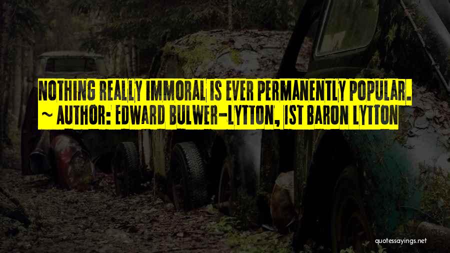 Edward Bulwer-Lytton, 1st Baron Lytton Quotes: Nothing Really Immoral Is Ever Permanently Popular.