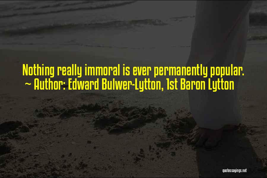 Edward Bulwer-Lytton, 1st Baron Lytton Quotes: Nothing Really Immoral Is Ever Permanently Popular.