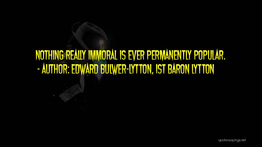 Edward Bulwer-Lytton, 1st Baron Lytton Quotes: Nothing Really Immoral Is Ever Permanently Popular.