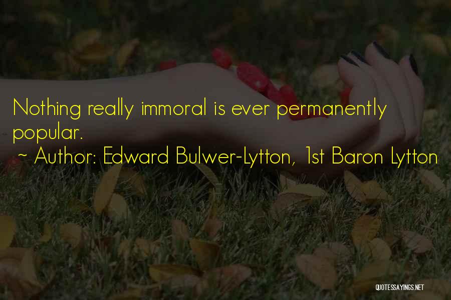 Edward Bulwer-Lytton, 1st Baron Lytton Quotes: Nothing Really Immoral Is Ever Permanently Popular.