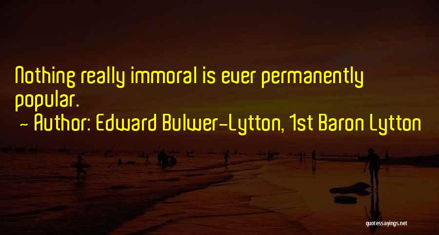 Edward Bulwer-Lytton, 1st Baron Lytton Quotes: Nothing Really Immoral Is Ever Permanently Popular.