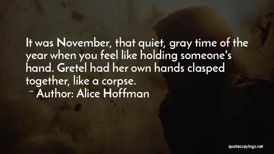 Alice Hoffman Quotes: It Was November, That Quiet, Gray Time Of The Year When You Feel Like Holding Someone's Hand. Gretel Had Her
