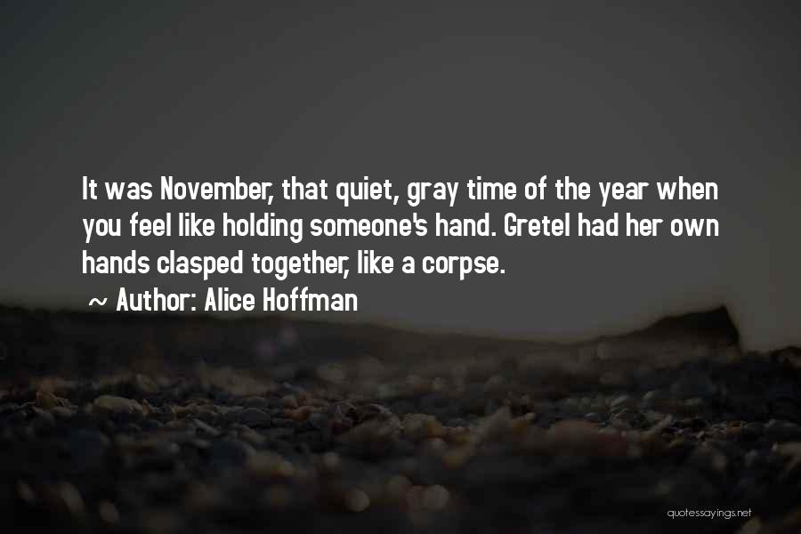 Alice Hoffman Quotes: It Was November, That Quiet, Gray Time Of The Year When You Feel Like Holding Someone's Hand. Gretel Had Her