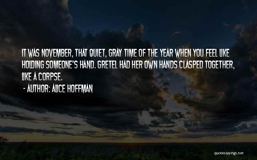 Alice Hoffman Quotes: It Was November, That Quiet, Gray Time Of The Year When You Feel Like Holding Someone's Hand. Gretel Had Her