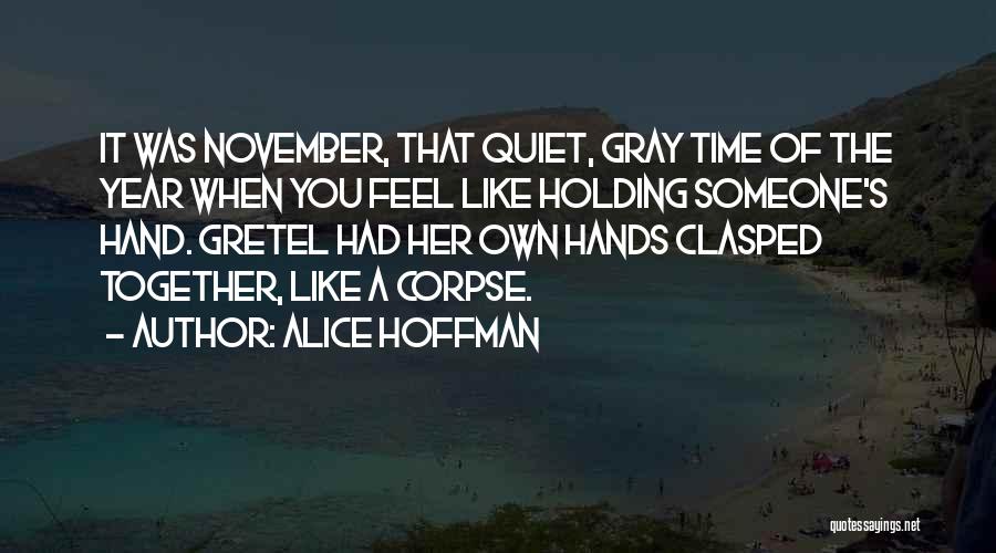 Alice Hoffman Quotes: It Was November, That Quiet, Gray Time Of The Year When You Feel Like Holding Someone's Hand. Gretel Had Her