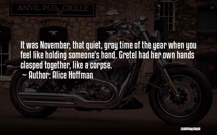 Alice Hoffman Quotes: It Was November, That Quiet, Gray Time Of The Year When You Feel Like Holding Someone's Hand. Gretel Had Her