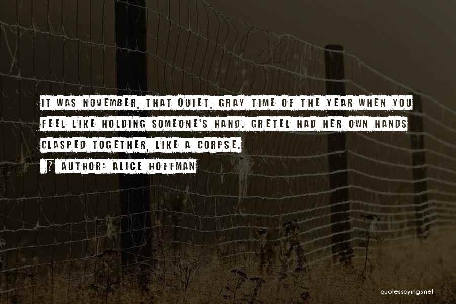 Alice Hoffman Quotes: It Was November, That Quiet, Gray Time Of The Year When You Feel Like Holding Someone's Hand. Gretel Had Her