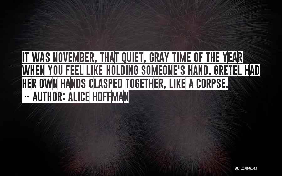 Alice Hoffman Quotes: It Was November, That Quiet, Gray Time Of The Year When You Feel Like Holding Someone's Hand. Gretel Had Her