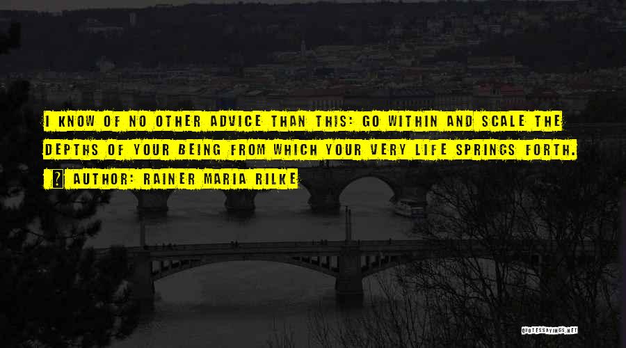 Rainer Maria Rilke Quotes: I Know Of No Other Advice Than This: Go Within And Scale The Depths Of Your Being From Which Your