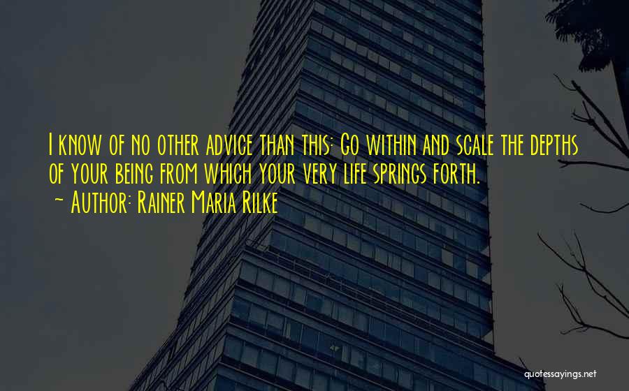 Rainer Maria Rilke Quotes: I Know Of No Other Advice Than This: Go Within And Scale The Depths Of Your Being From Which Your