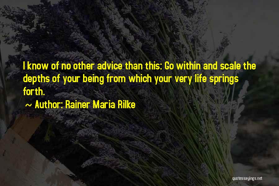 Rainer Maria Rilke Quotes: I Know Of No Other Advice Than This: Go Within And Scale The Depths Of Your Being From Which Your