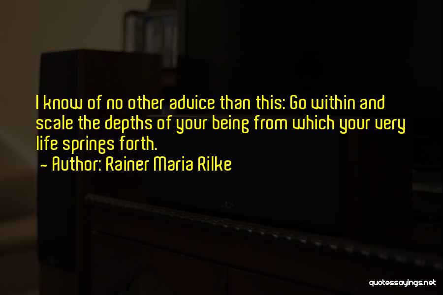 Rainer Maria Rilke Quotes: I Know Of No Other Advice Than This: Go Within And Scale The Depths Of Your Being From Which Your