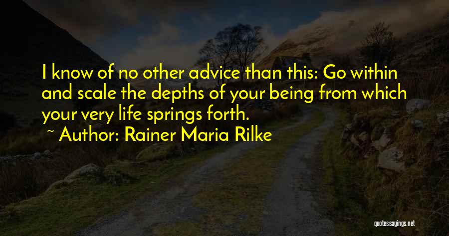 Rainer Maria Rilke Quotes: I Know Of No Other Advice Than This: Go Within And Scale The Depths Of Your Being From Which Your