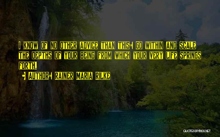 Rainer Maria Rilke Quotes: I Know Of No Other Advice Than This: Go Within And Scale The Depths Of Your Being From Which Your