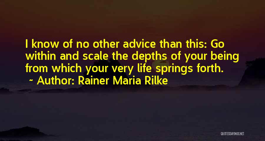 Rainer Maria Rilke Quotes: I Know Of No Other Advice Than This: Go Within And Scale The Depths Of Your Being From Which Your