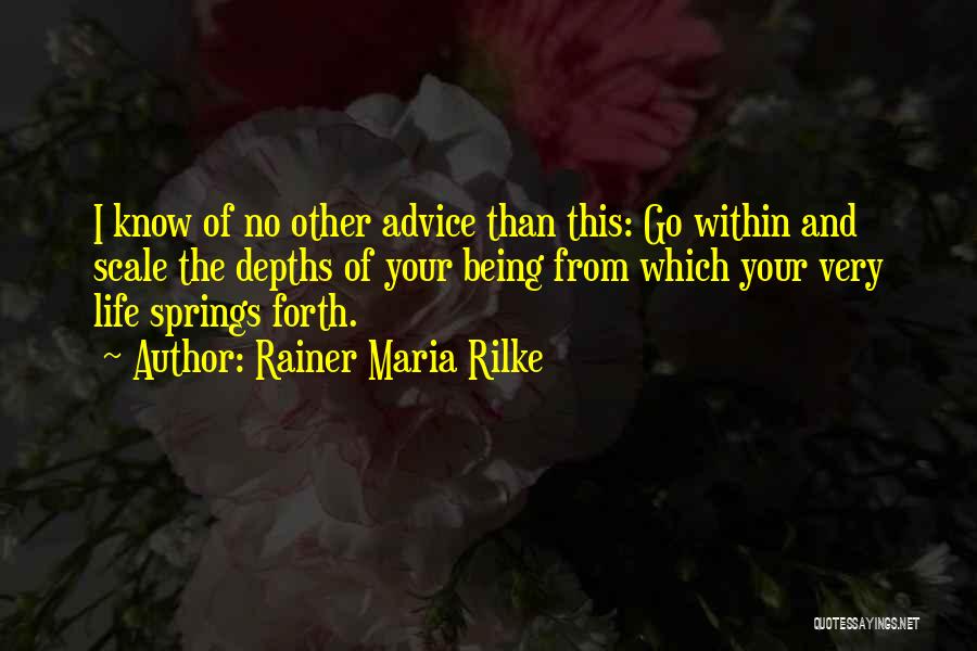 Rainer Maria Rilke Quotes: I Know Of No Other Advice Than This: Go Within And Scale The Depths Of Your Being From Which Your