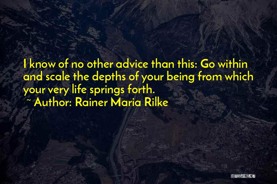 Rainer Maria Rilke Quotes: I Know Of No Other Advice Than This: Go Within And Scale The Depths Of Your Being From Which Your