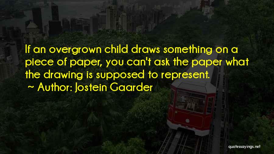 Jostein Gaarder Quotes: If An Overgrown Child Draws Something On A Piece Of Paper, You Can't Ask The Paper What The Drawing Is