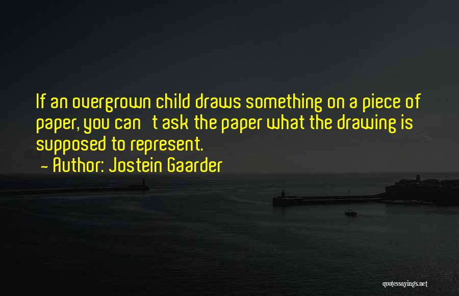 Jostein Gaarder Quotes: If An Overgrown Child Draws Something On A Piece Of Paper, You Can't Ask The Paper What The Drawing Is