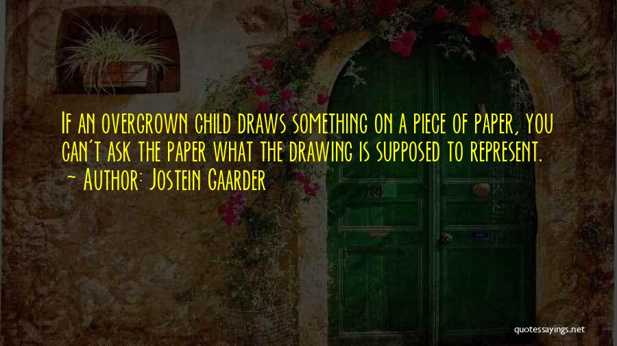 Jostein Gaarder Quotes: If An Overgrown Child Draws Something On A Piece Of Paper, You Can't Ask The Paper What The Drawing Is
