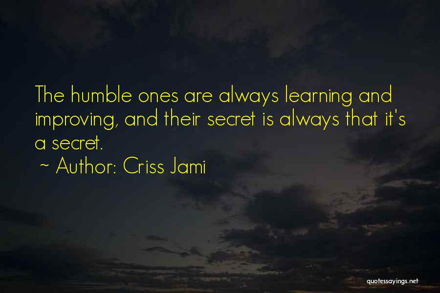 Criss Jami Quotes: The Humble Ones Are Always Learning And Improving, And Their Secret Is Always That It's A Secret.