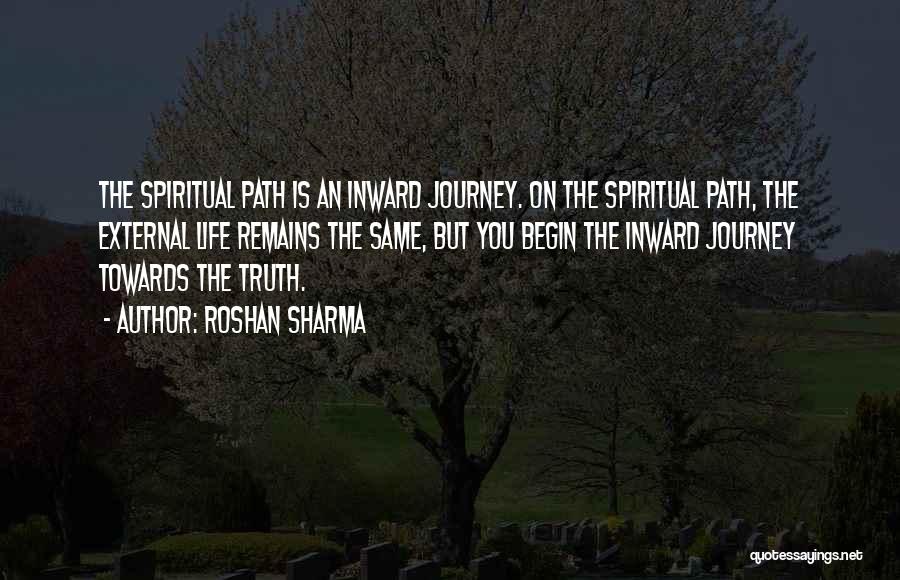 Roshan Sharma Quotes: The Spiritual Path Is An Inward Journey. On The Spiritual Path, The External Life Remains The Same, But You Begin