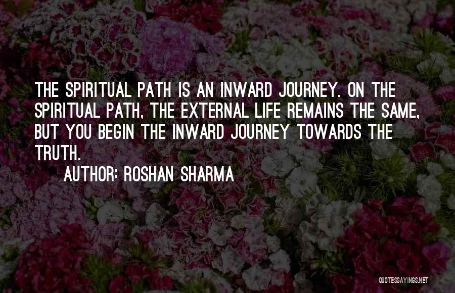 Roshan Sharma Quotes: The Spiritual Path Is An Inward Journey. On The Spiritual Path, The External Life Remains The Same, But You Begin