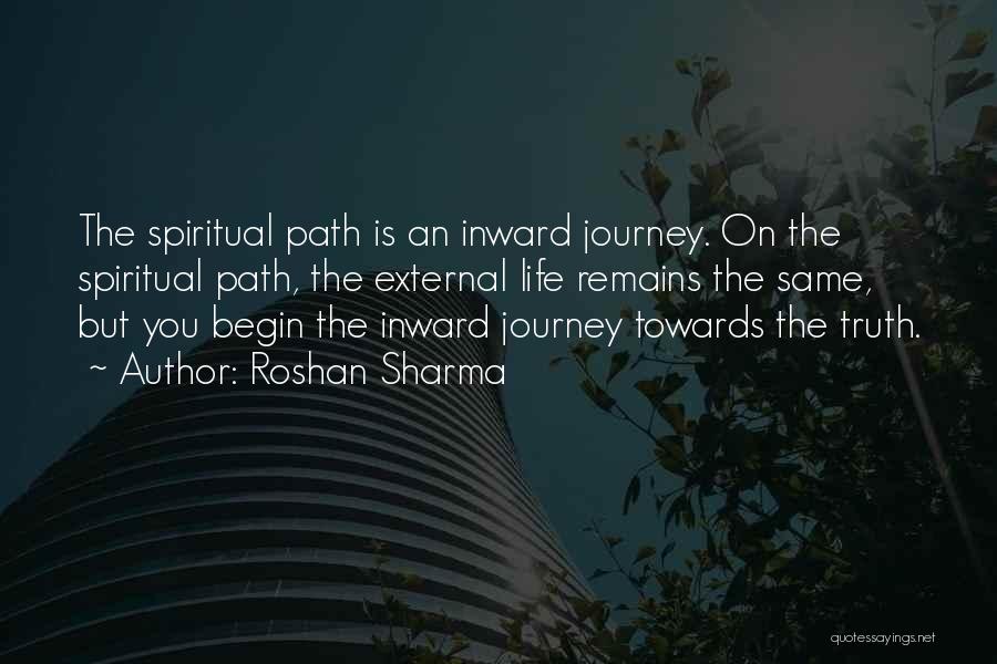 Roshan Sharma Quotes: The Spiritual Path Is An Inward Journey. On The Spiritual Path, The External Life Remains The Same, But You Begin