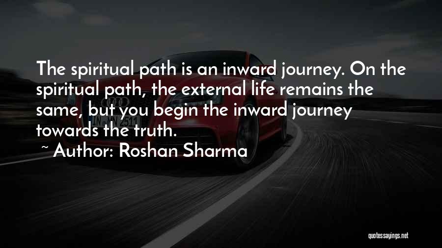 Roshan Sharma Quotes: The Spiritual Path Is An Inward Journey. On The Spiritual Path, The External Life Remains The Same, But You Begin