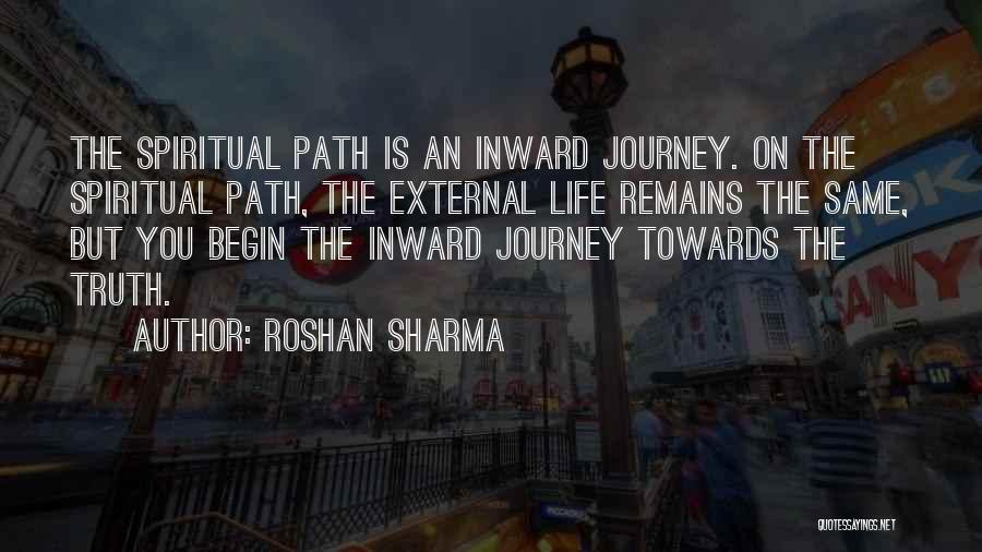 Roshan Sharma Quotes: The Spiritual Path Is An Inward Journey. On The Spiritual Path, The External Life Remains The Same, But You Begin