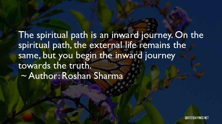 Roshan Sharma Quotes: The Spiritual Path Is An Inward Journey. On The Spiritual Path, The External Life Remains The Same, But You Begin