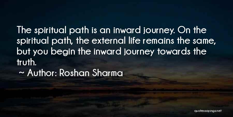 Roshan Sharma Quotes: The Spiritual Path Is An Inward Journey. On The Spiritual Path, The External Life Remains The Same, But You Begin