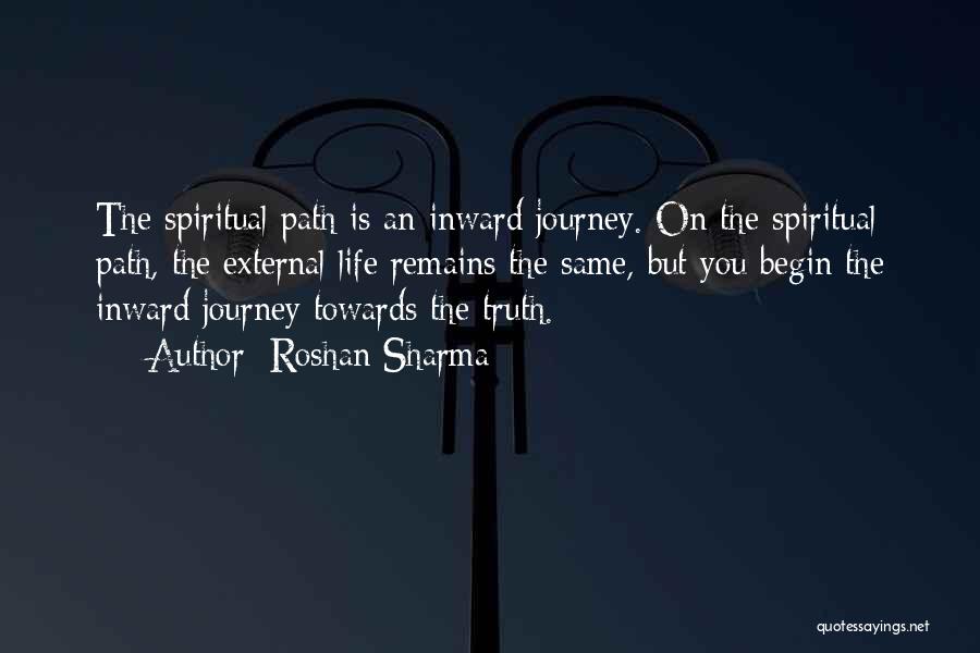Roshan Sharma Quotes: The Spiritual Path Is An Inward Journey. On The Spiritual Path, The External Life Remains The Same, But You Begin