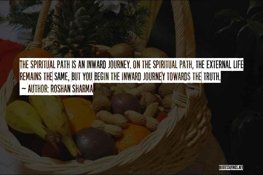 Roshan Sharma Quotes: The Spiritual Path Is An Inward Journey. On The Spiritual Path, The External Life Remains The Same, But You Begin