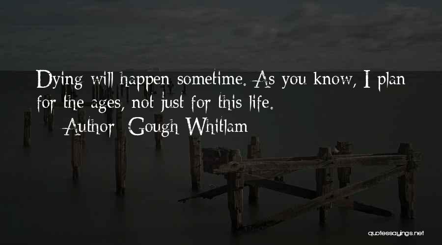 Gough Whitlam Quotes: Dying Will Happen Sometime. As You Know, I Plan For The Ages, Not Just For This Life.