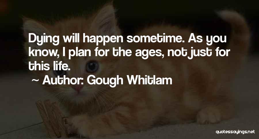 Gough Whitlam Quotes: Dying Will Happen Sometime. As You Know, I Plan For The Ages, Not Just For This Life.