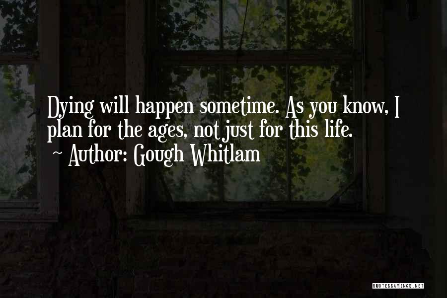 Gough Whitlam Quotes: Dying Will Happen Sometime. As You Know, I Plan For The Ages, Not Just For This Life.