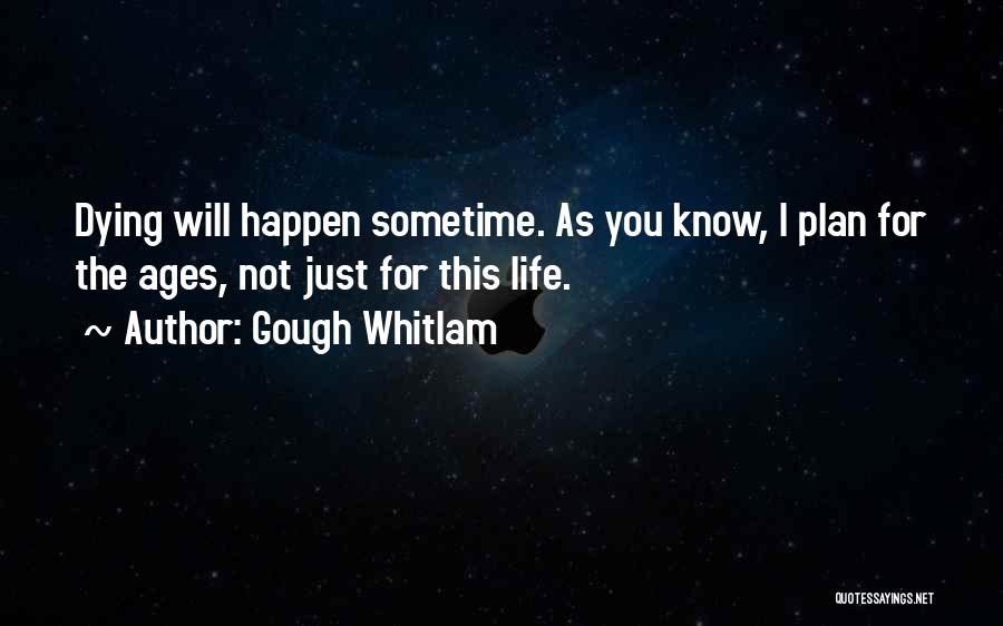 Gough Whitlam Quotes: Dying Will Happen Sometime. As You Know, I Plan For The Ages, Not Just For This Life.