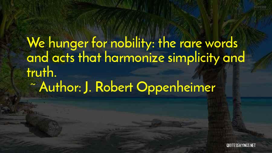 J. Robert Oppenheimer Quotes: We Hunger For Nobility: The Rare Words And Acts That Harmonize Simplicity And Truth.