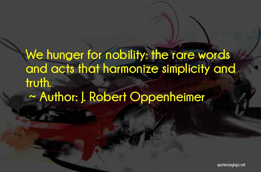 J. Robert Oppenheimer Quotes: We Hunger For Nobility: The Rare Words And Acts That Harmonize Simplicity And Truth.