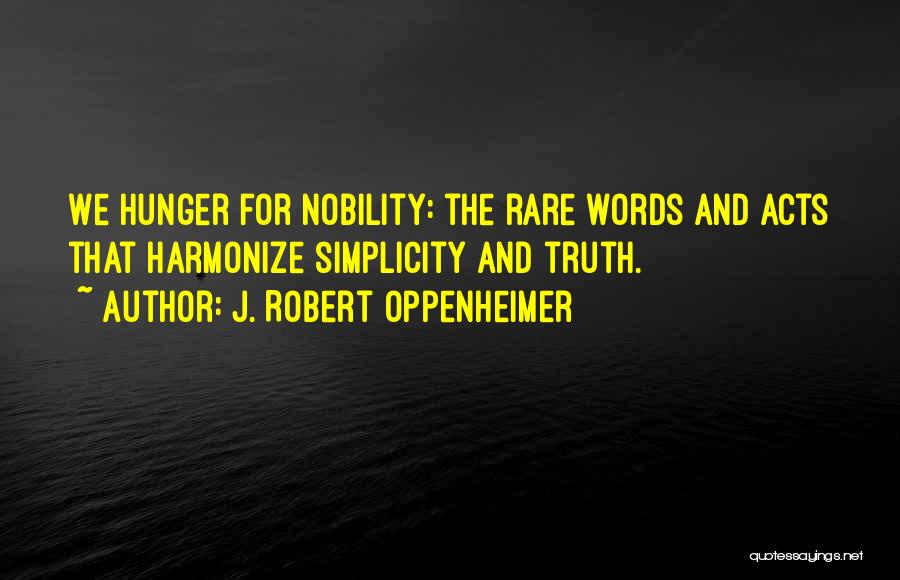 J. Robert Oppenheimer Quotes: We Hunger For Nobility: The Rare Words And Acts That Harmonize Simplicity And Truth.